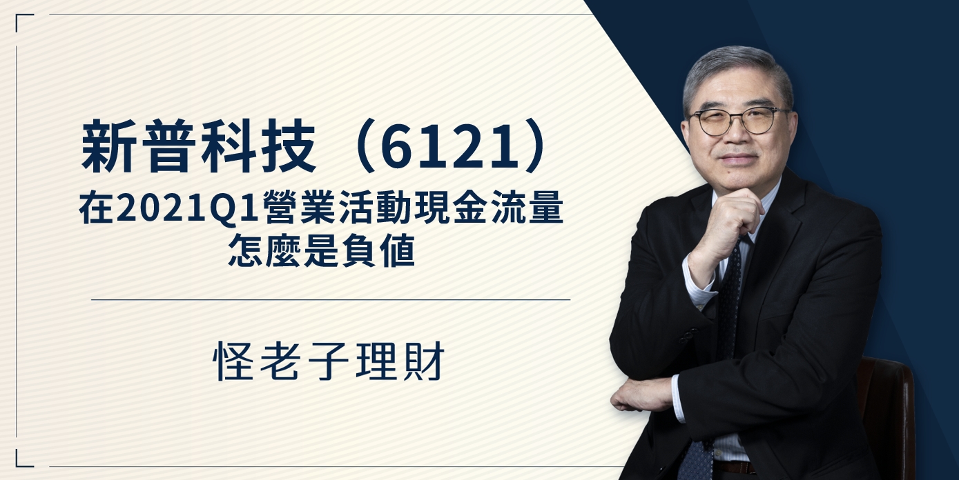 怪老子｜新普科技(6121)在2021Q1營業活動現金流量怎麼是負值