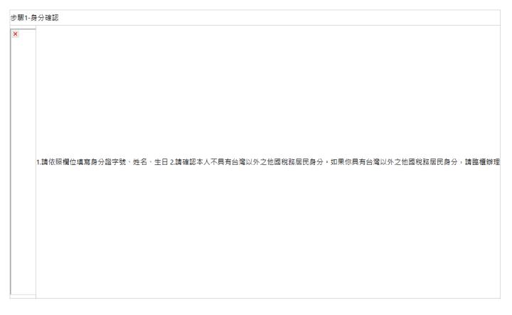  步驟1-身分確認| | 1.請依照欄位填寫身分證字號、姓名、生日 2.請確認本人不具有台灣以外之他國稅務居民身分。如果你具有台灣以外之他國稅務居民身分，請臨櫃辦理| 