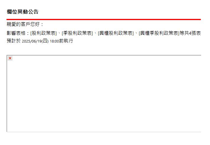  欄位異動公告 | 親愛的客戶您好： 影響表格：[股利政策表]、[季股利政策表]、[興櫃股利政策表]、[興櫃季股利政策表]等共4張表 預計於&nbsp;2025/06/19(四) 18:00前執行 | 