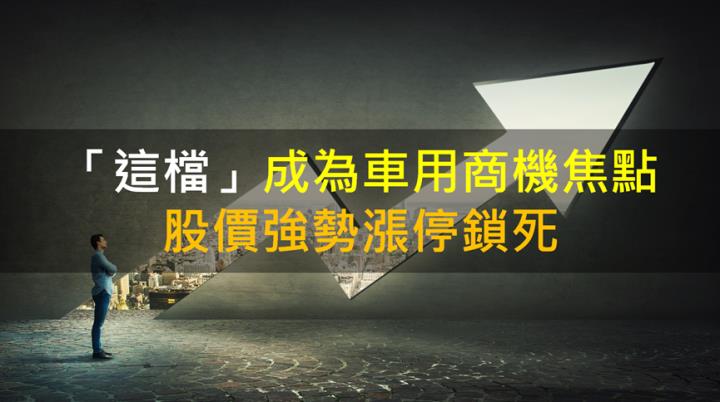 【籌碼k晨報】「這檔」成為車用商機焦點，股價強勢漲停鎖死