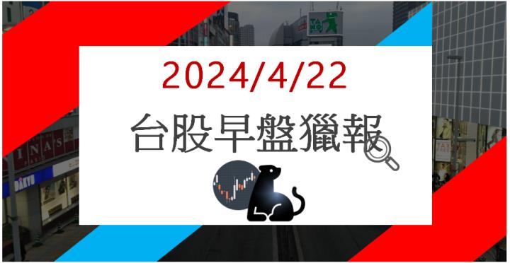 4/22 早盤獵報:營建族群續強!中工2515亮燈漲停!