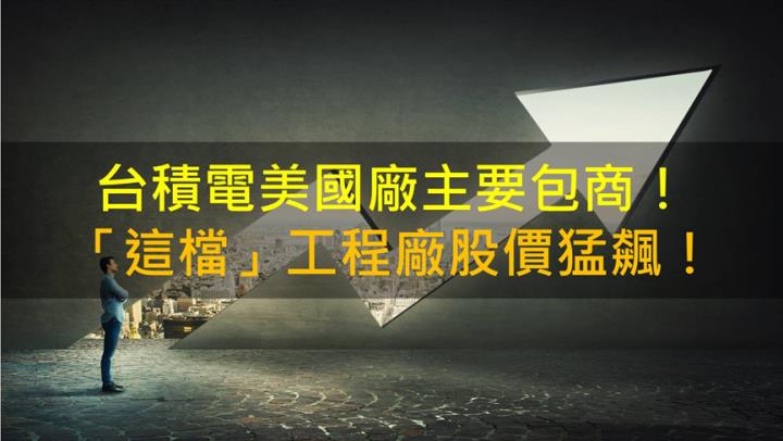 【籌碼K晨報】台積電美國廠主要包商！ 「這檔」工程廠股價猛飆！