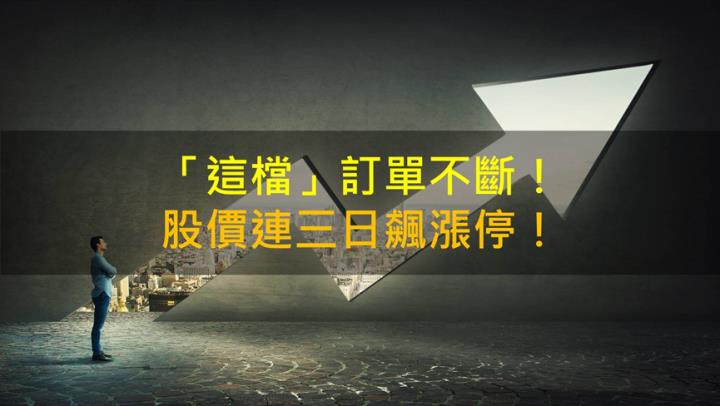 【籌碼K晨報】「這檔」訂單不斷！股價連三日飆漲停！