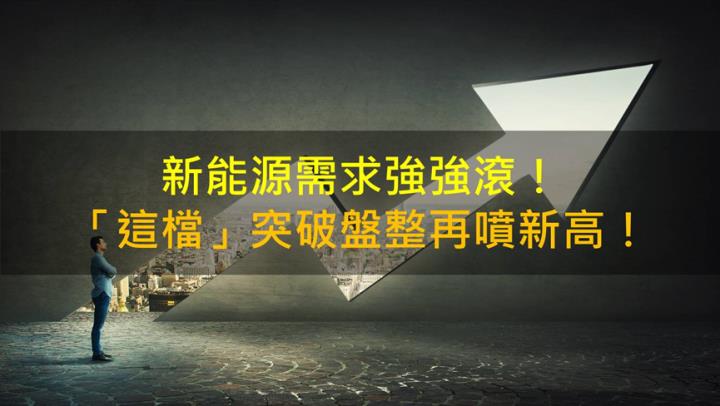 【籌碼K晨報】新能源需求強強滾！「這檔」突破盤整再噴新高！