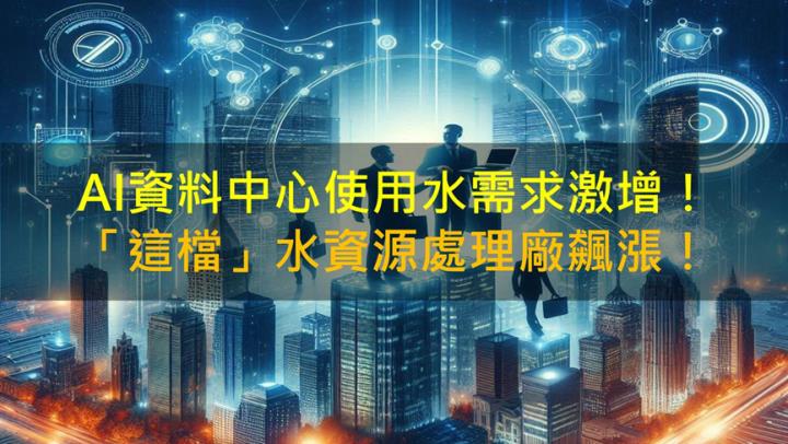 【籌碼K晨報】AI資料中心用水需求激增！「這檔」水資源處理廠飆漲！