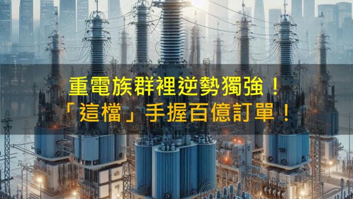 【籌碼K晨報】重電族群「這檔」獨強！他手握百億訂單！