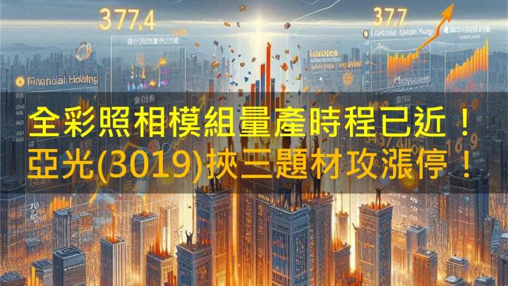 全彩照相模組量產時程已近！亞光(3019)挾三題材攻漲停！