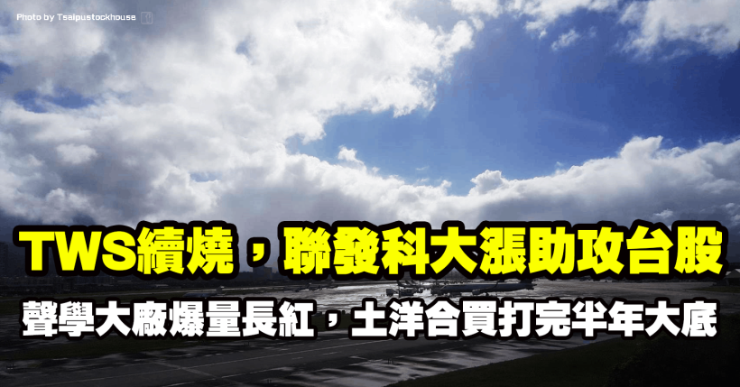 TWS題材再燒，聯發科大漲助攻大盤，聲學大廠爆量長紅，土洋合買打完半年大底！