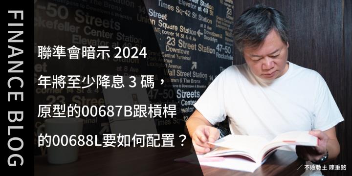 聯準會暗示 2024 年將至少降息 3 碼，原型的00687B跟槓桿的00688L要如何配置？