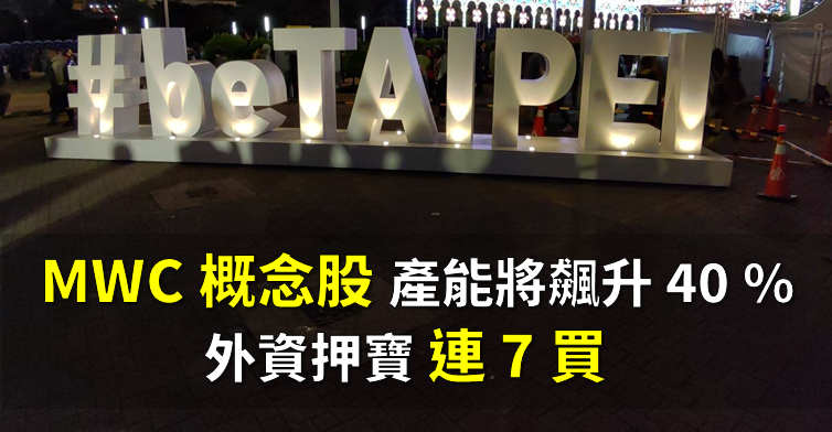「MWC 概念股」為因應 5G 需求，下半年產能飆升 40 ％，外資押寶 狂買 7 日！