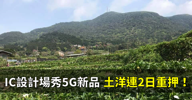 「IC 設計廠」展示 5G 新品，新技術貢獻營收將逾 10 ％，土洋看好連 2 日重押！