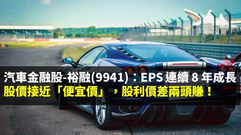 汽車金融股 裕融 9941 Eps 連續8 年成長 股價接近 便宜價 股利價差兩頭賺