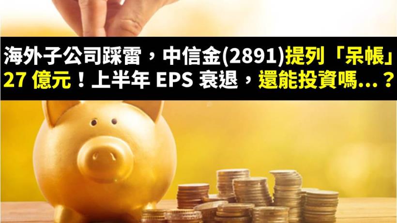 海外子公司踩雷，中信金(2891)提列「呆帳」 27 億元！上半年 EPS 衰退，還能投資嗎...？
