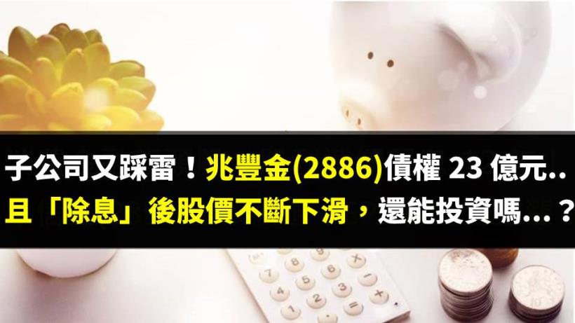 子公司又踩雷！兆豐金(2886)債權至少 23 億元..且「除息」後股價不斷下滑，還能投資嗎...？