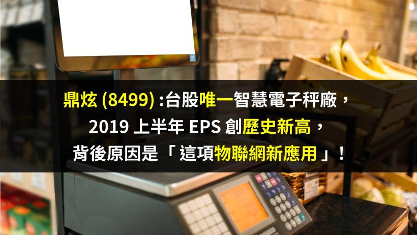 鼎炫(8499)：台股唯一智慧電子秤廠，2019 上半年 EPS 年增35％創新高，大啖物聯網商機