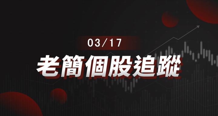 老簡帶你 03/17 盤前個股追蹤，籌碼神探帶你跟著股市內部大戶走！