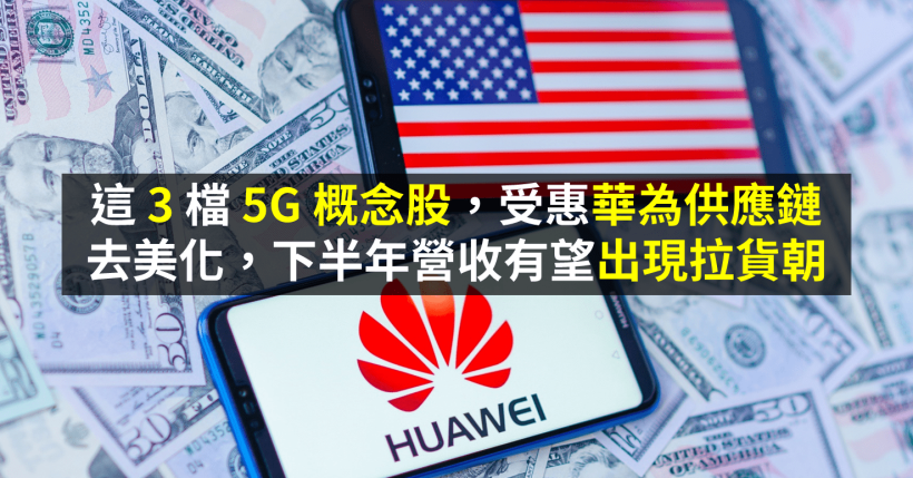 這 3 檔 5G 概念股，受惠華為供應鏈去美化，下半年營收有望出現拉貨朝！