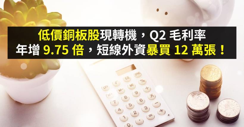 低價銅板股現轉機，Q2 毛利率年增 9.75 倍，短線外資暴買 12 萬張！