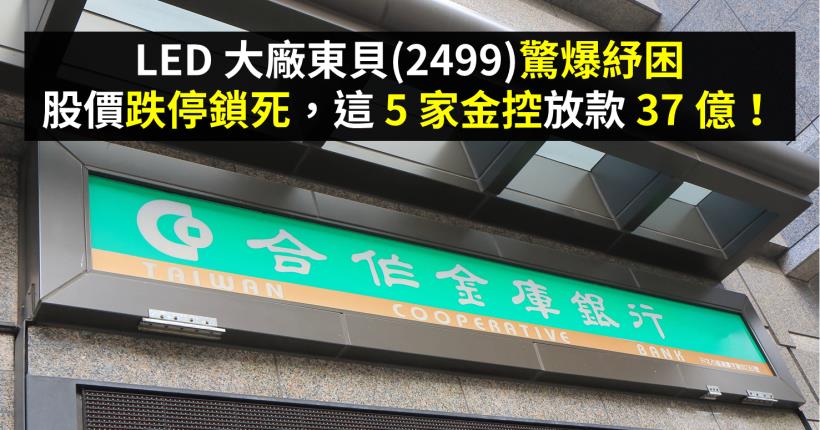LED 大廠東貝(2499)驚爆紓困，股價跌停鎖死，這 5 家金控放款 37 億！