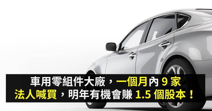 車用零組件大廠，一個月內 9 家法人喊買，明年有機會賺 1.5 個股本！