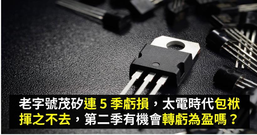 老字號茂矽 2342 連5 季虧損 太電時代包袱揮之不去 第二季有機會轉虧為盈嗎