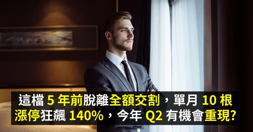 這檔 5 年前脫離全額交割，單月 10 根漲停狂飆 140％，今年 Q2 有機會重現?