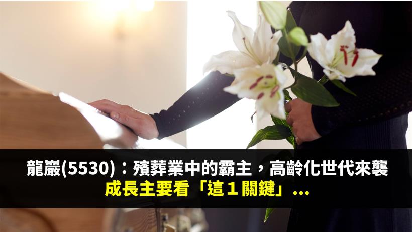 龍巖( 5530 )：殯葬業中的霸主，高齡化世代來襲，成長主要看這「1」個關鍵...