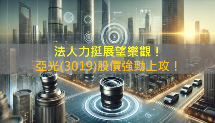法人力挺展望樂觀，亞光(3019)股價強勁上攻！