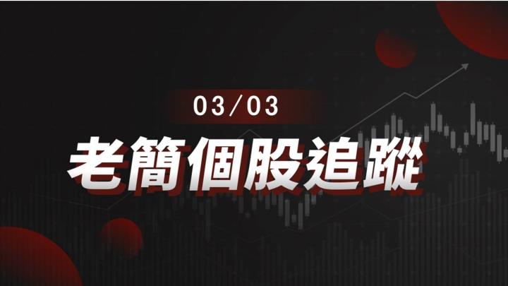 老簡帶你03/03 盤前個股追蹤,籌碼神探帶你跟著股市內部大戶走!