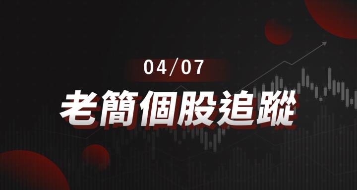 老簡帶你 04/07 盤前個股追蹤,籌碼神探帶你跟著股市內部大戶走!