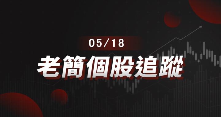 老簡帶你 05/18 盤前個股追蹤,籌碼神探帶你跟著股市內部大戶走!