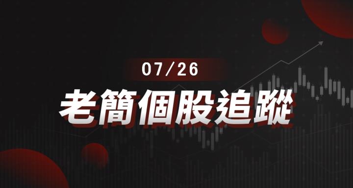老簡帶你 07/26 盤前個股追蹤，籌碼神探帶你跟著股市內部大戶走！
