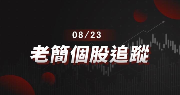 老簡帶你 08/23 盤前個股追蹤，籌碼神探帶你跟著股市內部大戶走！