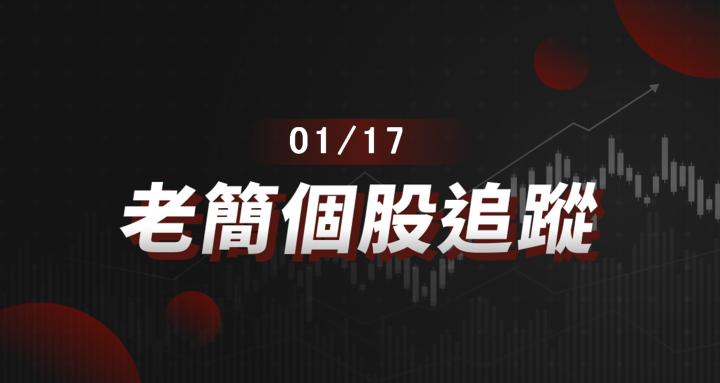 老簡帶你 01/17 盤前個股追蹤,籌碼神探帶你跟著股市內部大戶走!
