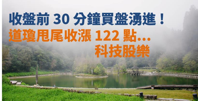 【籌碼K晨報】 收盤前 30 分鐘買盤湧進 ! 道瓊甩尾收漲 122 點... 科技股樂