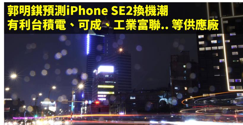 【籌碼K晨報】郭明錤預測iPhone SE2換機潮 將有利台積電、可成、工業富聯..等6家供應廠