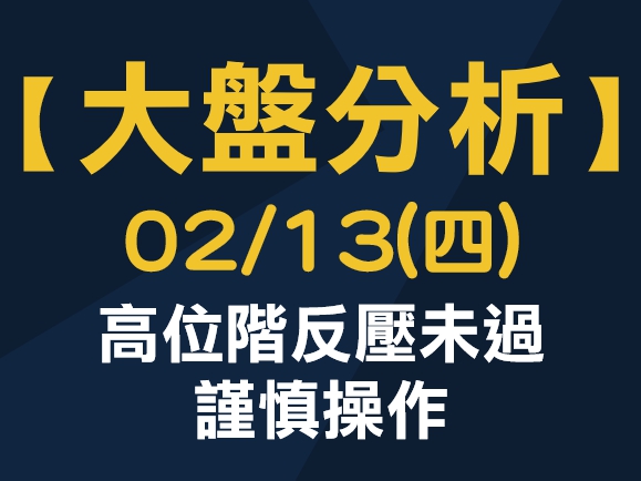 【大盤分析】 0213 (四) 高位階反壓未過，謹慎操作