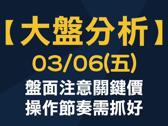 【大盤分析】 0306 (五) 盤面注意關鍵價，操作節奏需抓好