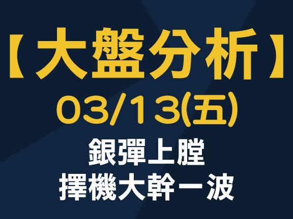 【大盤分析】 0313 (五)　銀彈上膛，擇機大幹一波