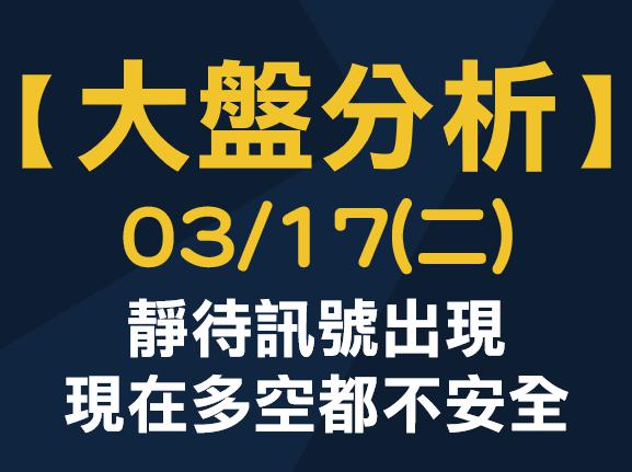 【大盤分析】 0317 (二) 靜待訊號出現，現在多空都不安全