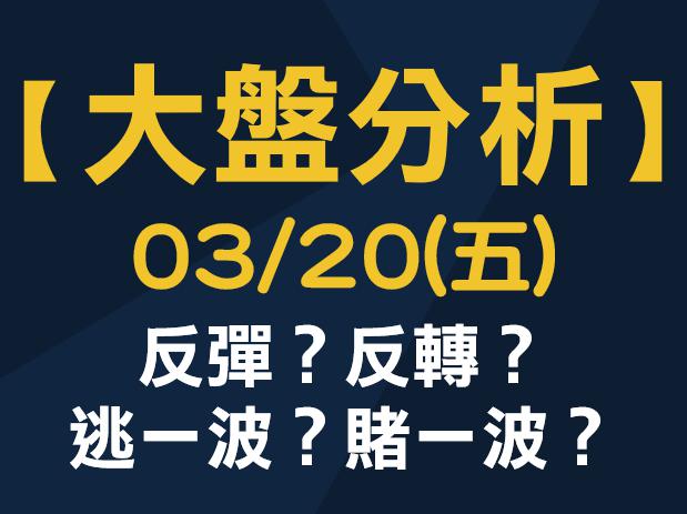 【大盤分析】 0320 (五) 反彈？反轉？逃一波？賭一波？