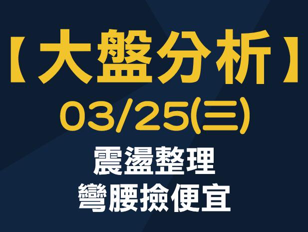 【大盤分析】 0325 (三) 震盪整理，彎腰撿便宜
