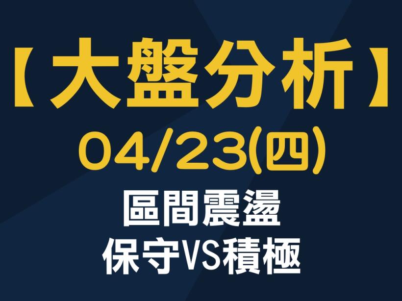 【大盤分析】 0423 (四)　區間震盪，保守VS積極