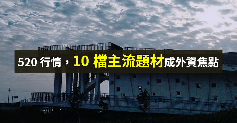 【籌碼K晨報】台股 520 行情，外資瞄準 10 檔「主流題材」，玉晶光可望落後補漲...？