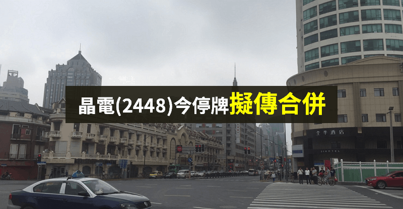 【籌碼K晨報】LED市況差！晶電(2448)連 6 季虧損...「今天停牌」擬傳合併