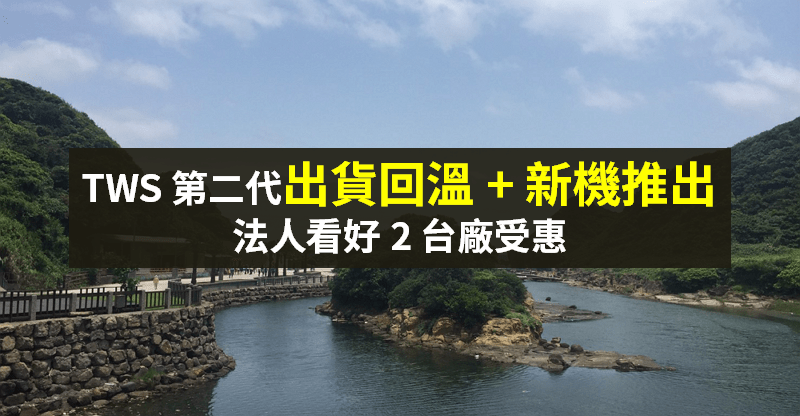【籌碼K晨報】TWS 谷底已過？旺季加持 + 新機推出，法人預期 2 台廠受惠！