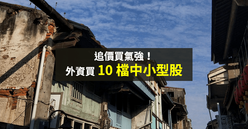 【籌碼K晨報】重獲買氣！「買盤追價」中小型股，點名 外資買超前 10 名...
