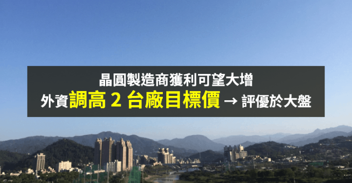 【籌碼K晨報】產能供不應求，矽晶圓轉向賣方市場 → 外資調高 2 台廠目標價...
