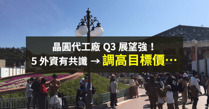 【籌碼K晨報】晶圓代工廠 Q3 展望好！需求強、訂單能見度高，5 家外資「調高目標價」！