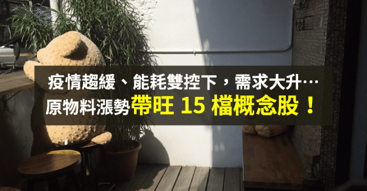 【籌碼K晨報】疫後需求+能耗雙控！原物料價格飆，15 檔概念股逆勢漲...